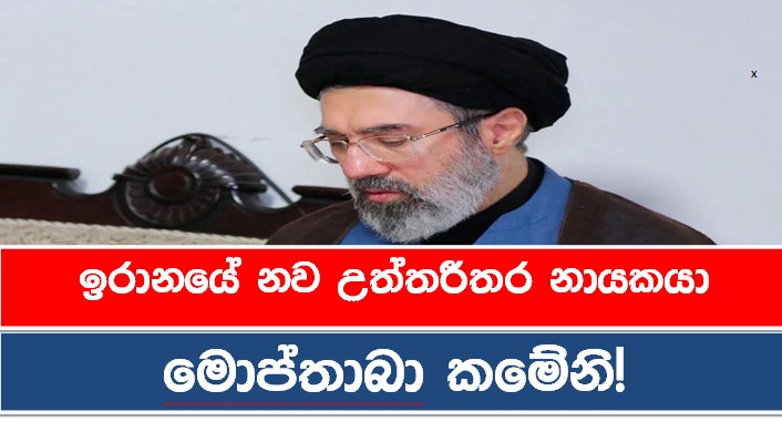 ඉරානයේ නව උත්තරීතර නායකයා ලෙස මොප්තාබා කමේනි පත් කෙරේ!