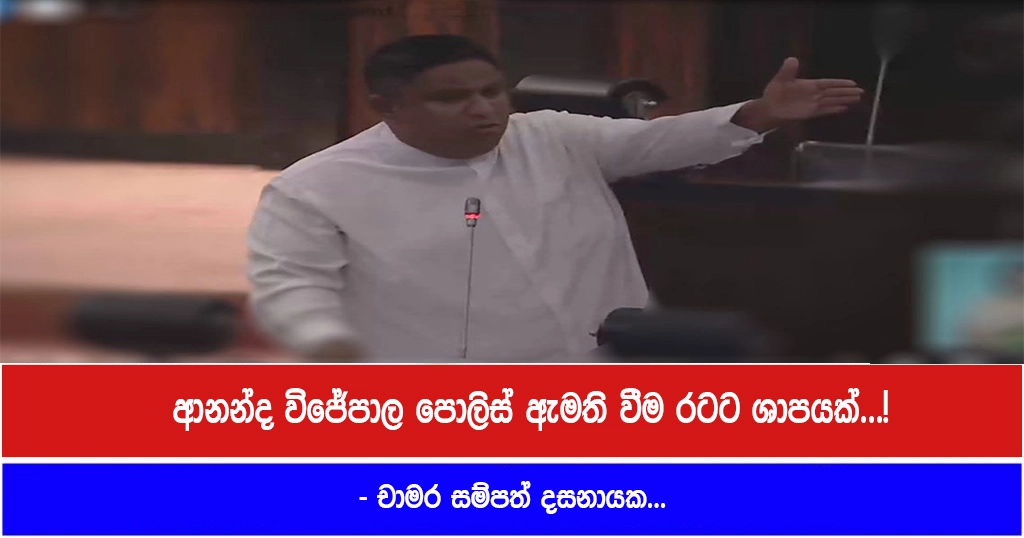 ආනන්ද විජේපාල පොලිස් ඇමති වීම රටට ශාපයක්…! – චාමර සම්පත් දසනායක…